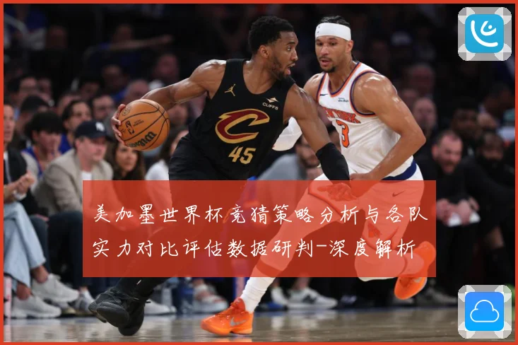 美加墨世界杯竞猜策略分析与各队实力对比评估数据研判-深度解析