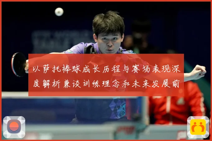 以萨托棒球成长历程与赛场表现深度解析兼谈训练理念和未来发展前景展望-深度解析
