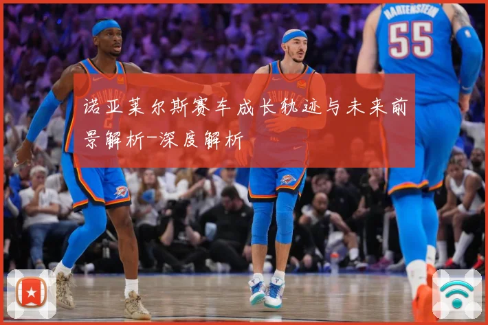 诺亚莱尔斯赛车成长轨迹与未来前景解析-深度解析