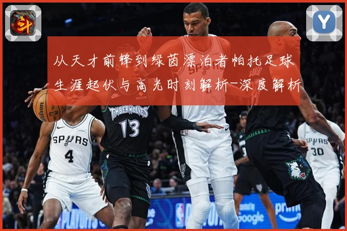 从天才前锋到绿茵漂泊者帕托足球生涯起伏与高光时刻解析-深度解析
