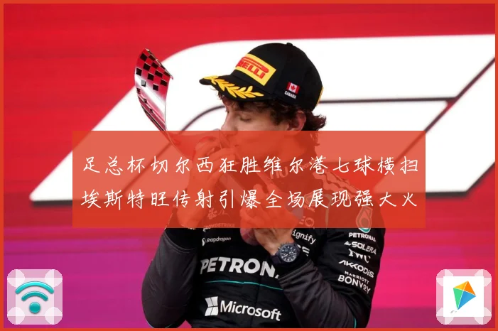 足总杯切尔西狂胜维尔港七球横扫埃斯特旺传射引爆全场展现强大火专题观察-深度解析