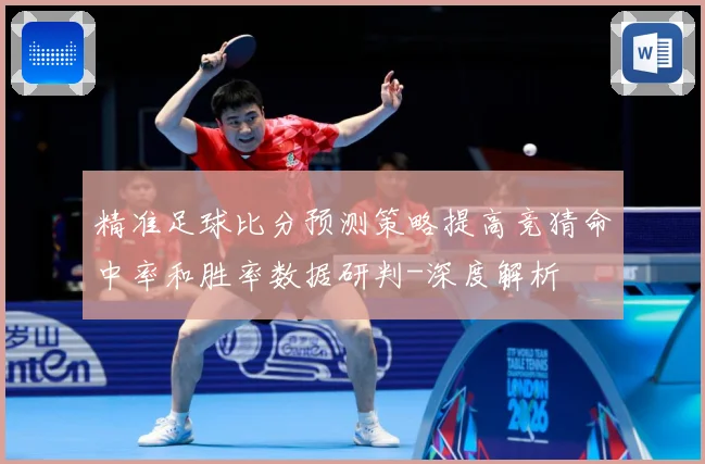 精准足球比分预测策略提高竞猜命中率和胜率数据研判-深度解析