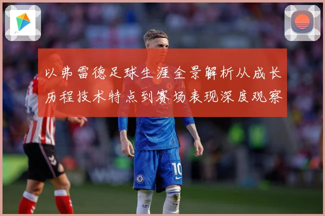 以弗雷德足球生涯全景解析从成长历程技术特点到赛场表现深度观察-深度解析