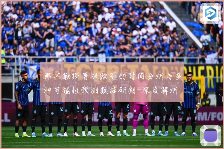那不勒斯晋级欧冠的时间分析与多种可能性预测数据研判-深度解析