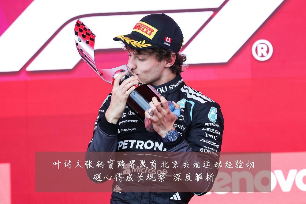 叶诗文张钧甯跨界聚首北京共话运动经验切磋心得成长观察-深度解析