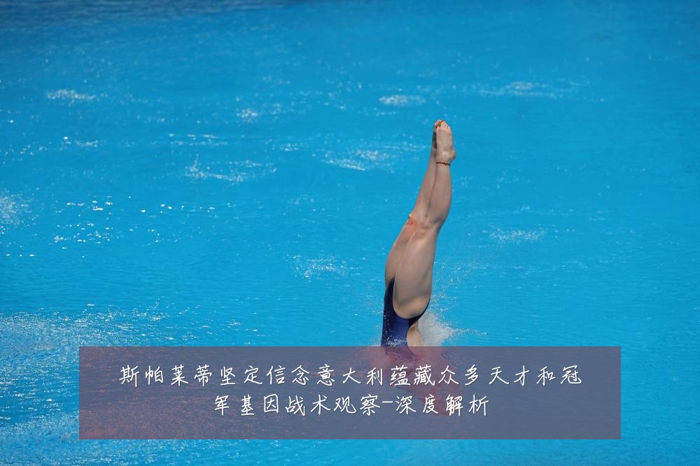 斯帕莱蒂坚定信念意大利蕴藏众多天才和冠军基因战术观察-深度解析
