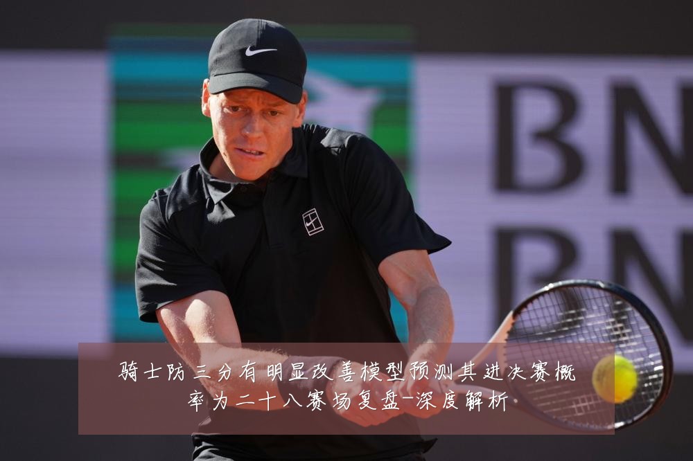 骑士防三分有明显改善模型预测其进决赛概率为二十八赛场复盘-深度解析